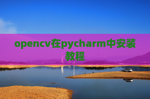 opencv在pycharm中安装教程 opencv在pycharm中安装教程
